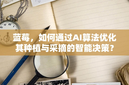 蓝莓，如何通过AI算法优化其种植与采摘的智能决策？