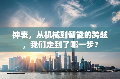 钟表，从机械到智能的跨越，我们走到了哪一步？