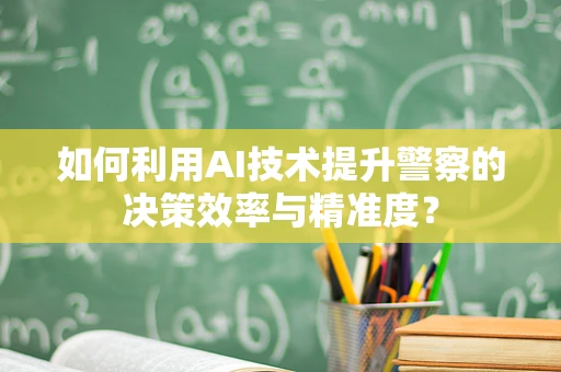 如何利用AI技术提升警察的决策效率与精准度？