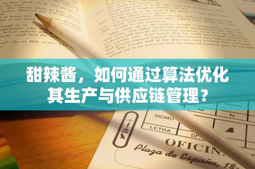 甜辣酱，如何通过算法优化其生产与供应链管理？