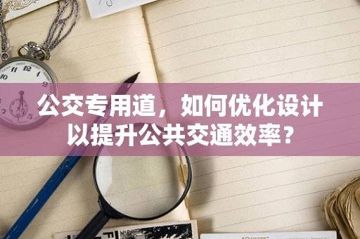 公交专用道，如何优化设计以提升公共交通效率？