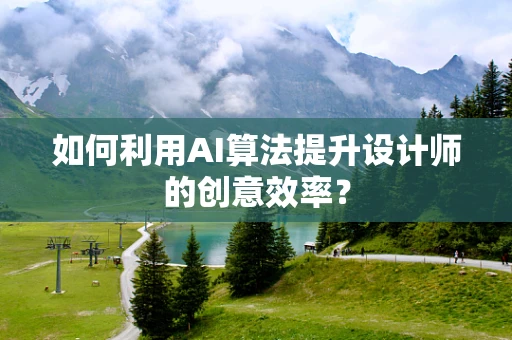 如何利用AI算法提升设计师的创意效率？