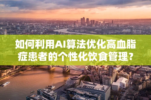 如何利用AI算法优化高血脂症患者的个性化饮食管理？