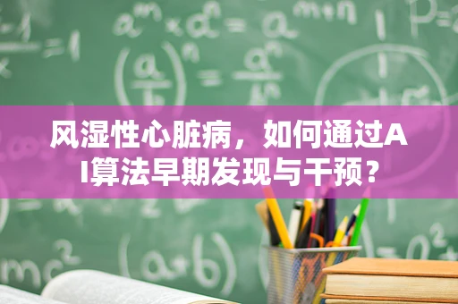 风湿性心脏病，如何通过AI算法早期发现与干预？