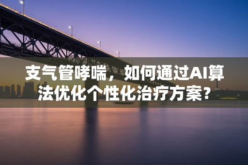 支气管哮喘，如何通过AI算法优化个性化治疗方案？