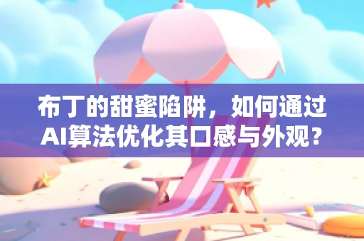 布丁的甜蜜陷阱，如何通过AI算法优化其口感与外观？