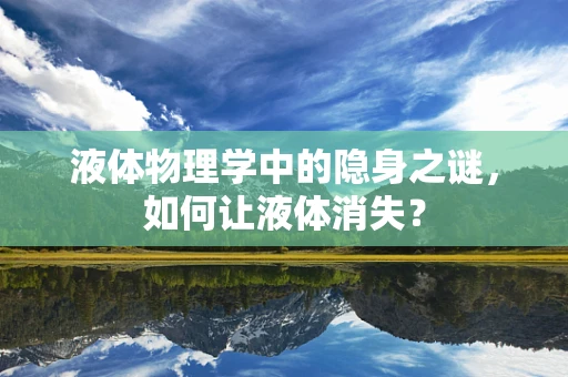 液体物理学中的隐身之谜，如何让液体消失？