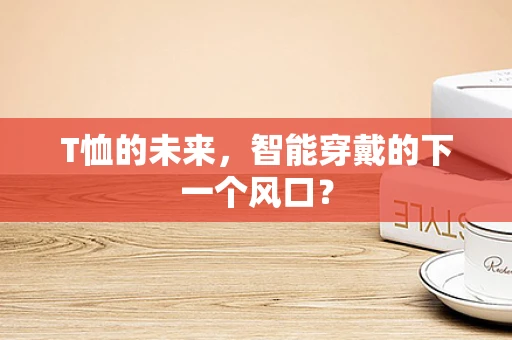 T恤的未来，智能穿戴的下一个风口？