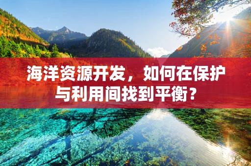 海洋资源开发，如何在保护与利用间找到平衡？