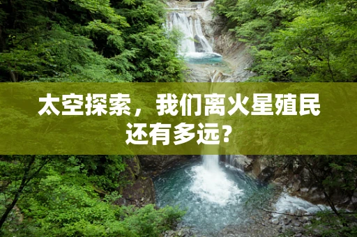 太空探索，我们离火星殖民还有多远？