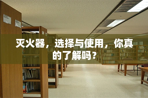 灭火器，选择与使用，你真的了解吗？
