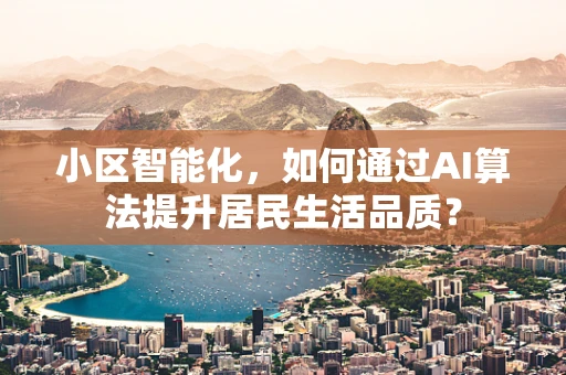 小区智能化，如何通过AI算法提升居民生活品质？