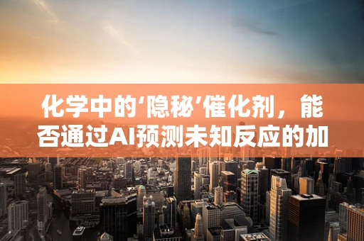 化学中的‘隐秘’催化剂，能否通过AI预测未知反应的加速因子？