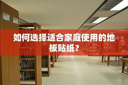 如何选择适合家庭使用的地板贴纸？