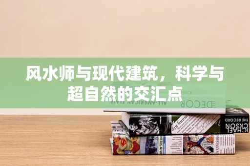风水师与现代建筑，科学与超自然的交汇点