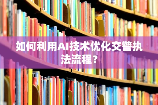 如何利用AI技术优化交警执法流程？
