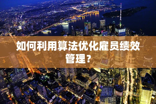 如何利用算法优化雇员绩效管理？