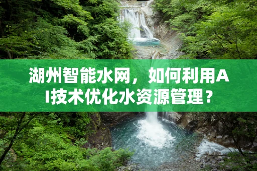 湖州智能水网，如何利用AI技术优化水资源管理？