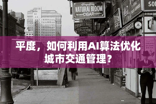 平度，如何利用AI算法优化城市交通管理？