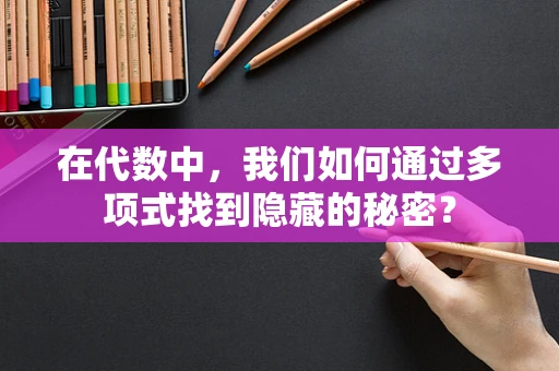 在代数中，我们如何通过多项式找到隐藏的秘密？