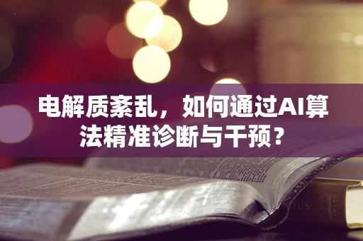 电解质紊乱，如何通过AI算法精准诊断与干预？
