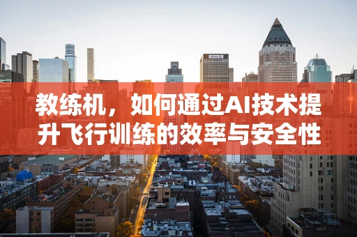 教练机，如何通过AI技术提升飞行训练的效率与安全性？