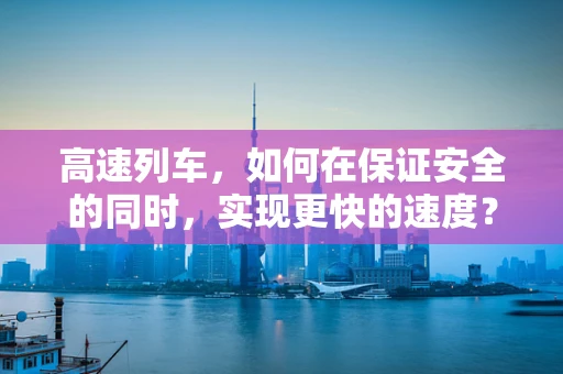 高速列车，如何在保证安全的同时，实现更快的速度？