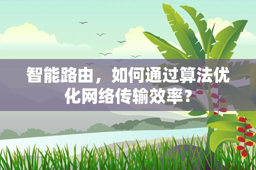 智能路由，如何通过算法优化网络传输效率？