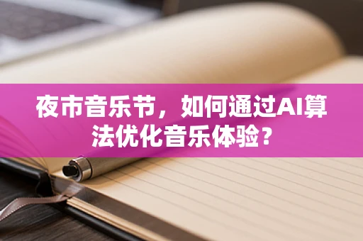 夜市音乐节，如何通过AI算法优化音乐体验？