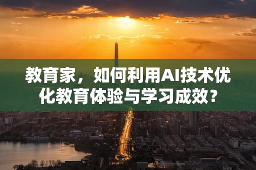 教育家，如何利用AI技术优化教育体验与学习成效？