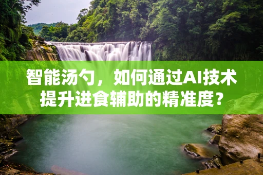 智能汤勺，如何通过AI技术提升进食辅助的精准度？