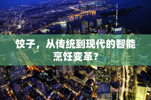 饺子，从传统到现代的智能烹饪变革？
