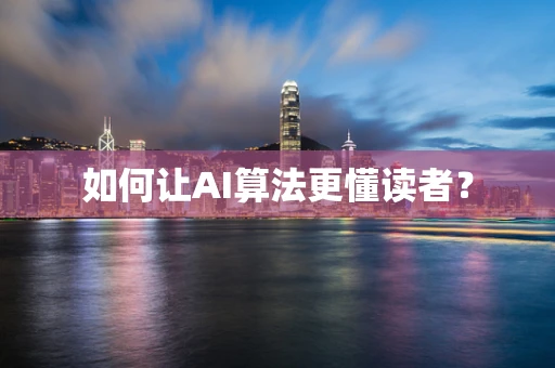 如何让AI算法更懂读者？