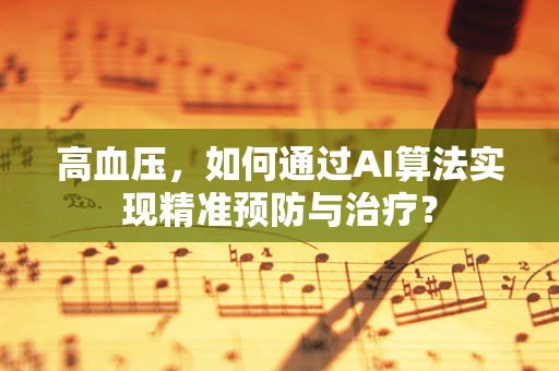 高血压，如何通过AI算法实现精准预防与治疗？