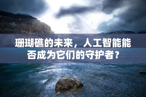 珊瑚礁的未来，人工智能能否成为它们的守护者？