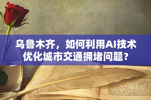 乌鲁木齐，如何利用AI技术优化城市交通拥堵问题？