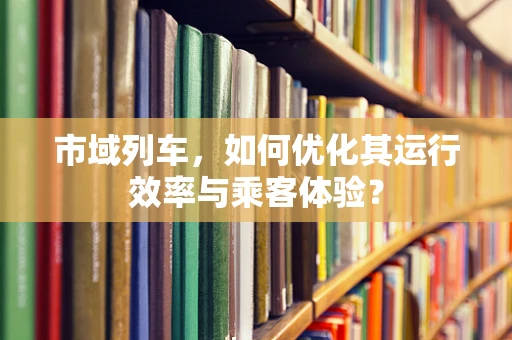 市域列车，如何优化其运行效率与乘客体验？