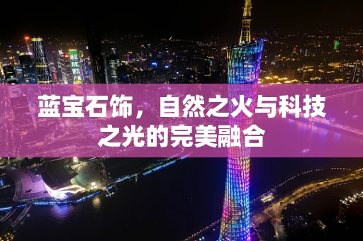 蓝宝石饰，自然之火与科技之光的完美融合