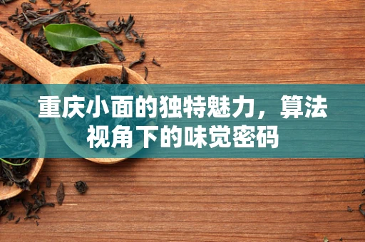 重庆小面的独特魅力，算法视角下的味觉密码