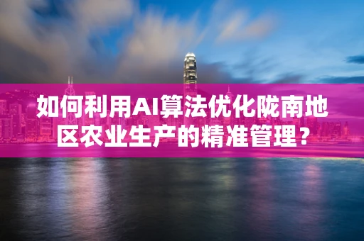 如何利用AI算法优化陇南地区农业生产的精准管理？