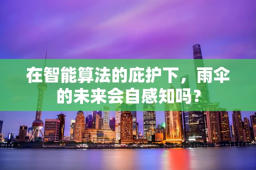 在智能算法的庇护下，雨伞的未来会自感知吗？