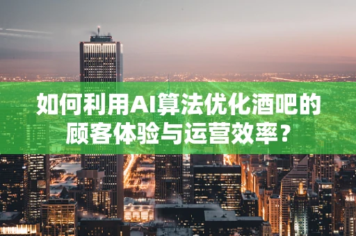 如何利用AI算法优化酒吧的顾客体验与运营效率？