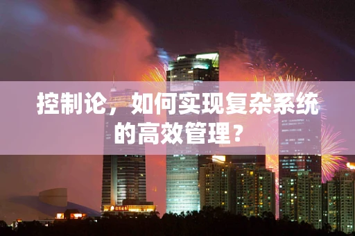 控制论，如何实现复杂系统的高效管理？