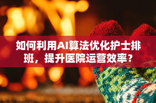 如何利用AI算法优化护士排班，提升医院运营效率？