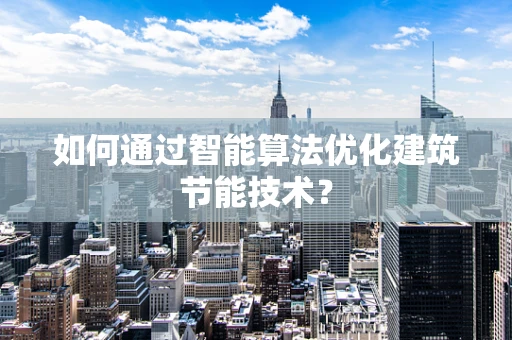 如何通过智能算法优化建筑节能技术？