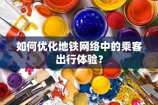 如何优化地铁网络中的乘客出行体验？
