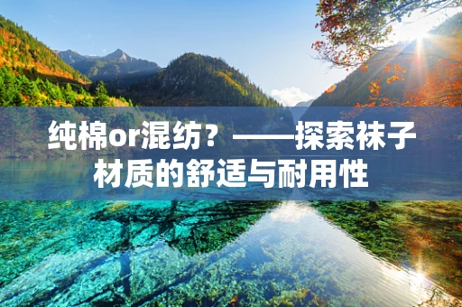纯棉or混纺？——探索袜子材质的舒适与耐用性