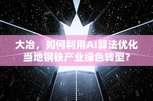 大冶，如何利用AI算法优化当地钢铁产业绿色转型？