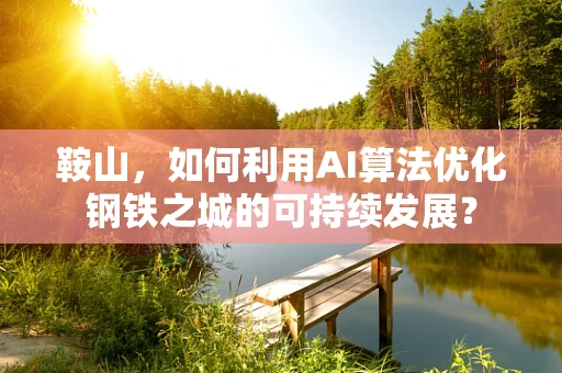 鞍山，如何利用AI算法优化钢铁之城的可持续发展？