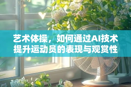 艺术体操，如何通过AI技术提升运动员的表现与观赏性？